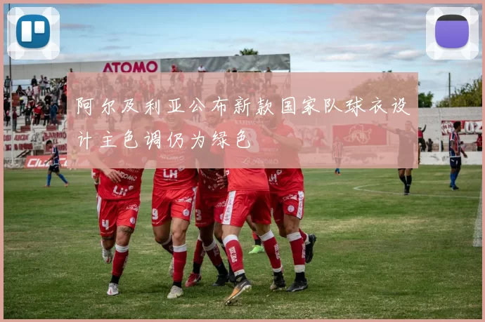 阿尔及利亚公布新款国家队球衣设计主色调仍为绿色