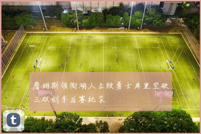 詹姆斯领衔湖人击败勇士库里空砍三双创季后赛纪录