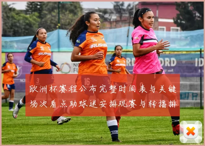 欧洲杯赛程公布完整时间表与关键场次看点助球迷安排观赛与转播排期