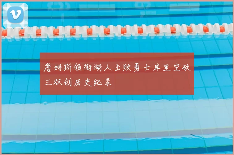 詹姆斯领衔湖人击败勇士库里空砍三双创历史纪录