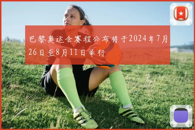 巴黎奥运会赛程公布将于2024年7月26日至8月11日举行