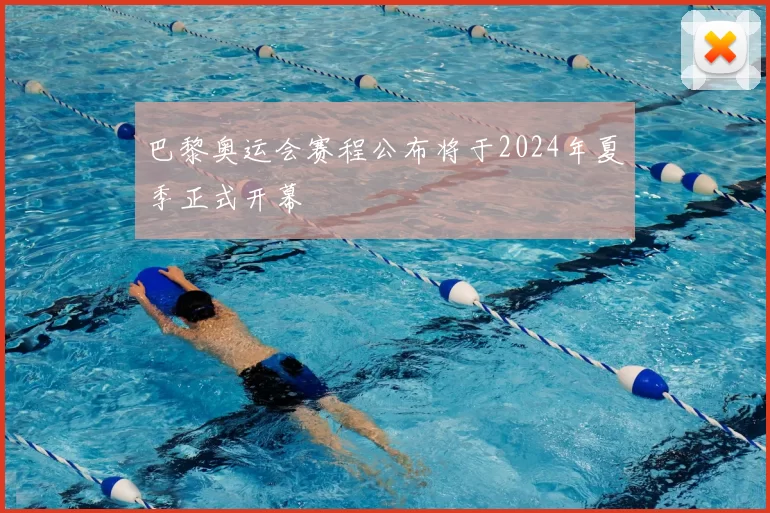 巴黎奥运会赛程公布将于2024年夏季正式开幕