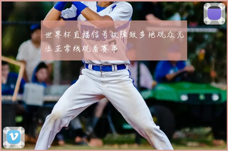 世界杯直播信号故障致多地观众无法正常线观看赛事