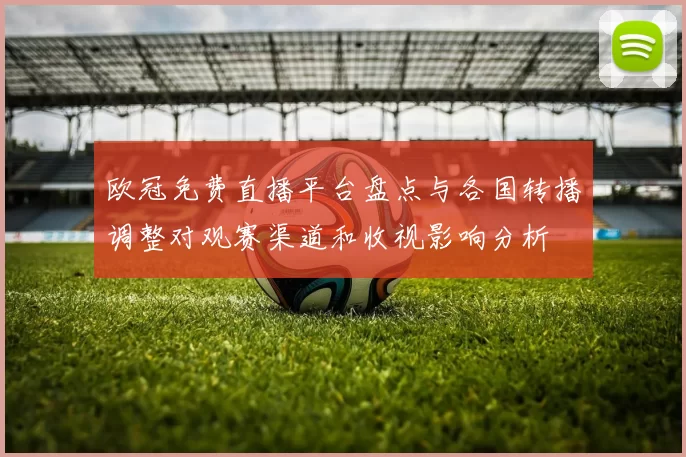 欧冠免费直播平台盘点与各国转播调整对观赛渠道和收视影响分析