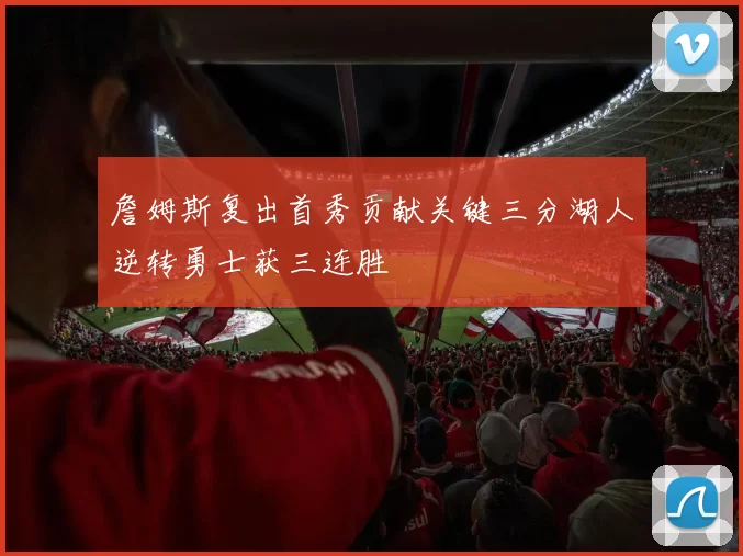 詹姆斯复出首秀贡献关键三分湖人逆转勇士获三连胜