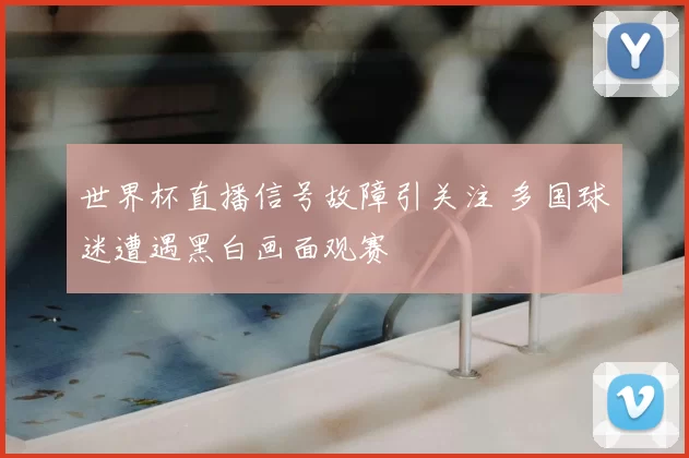 世界杯直播信号故障引关注 多国球迷遭遇黑白画面观赛