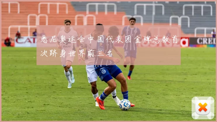 悉尼奥运会中国代表团金牌总数首次跻身世界前三名