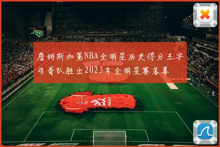 詹姆斯加冕NBA全明星历史得分王字母哥队胜出2023年全明星赛落幕