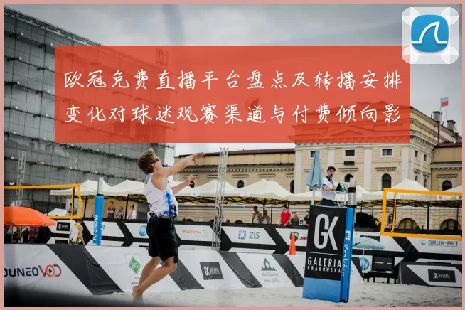 欧冠免费直播平台盘点及转播安排变化对球迷观赛渠道与付费倾向影响