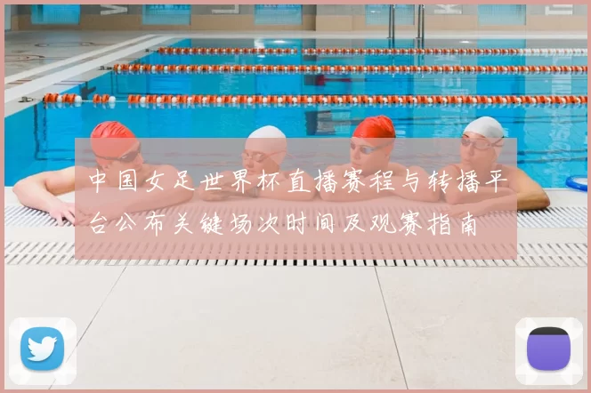 中国女足世界杯直播赛程与转播平台公布关键场次时间及观赛指南